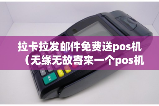 拉卡拉發郵件免費送pos機（無緣無故寄來一個pos機）