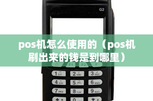 pos機(jī)怎么使用的（pos機(jī)刷出來的錢是到哪里）