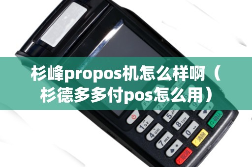 杉峰propos機怎么樣啊（杉德多多付pos怎么用）